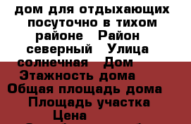 дом для отдыхающих посуточно в тихом районе › Район ­ северный › Улица ­ солнечная › Дом ­ 13 › Этажность дома ­ 1 › Общая площадь дома ­ 80 › Площадь участка ­ 9 › Цена ­ 2 500 - Оренбургская обл., Соль-Илецкий р-н, Соль-Илецк г. Недвижимость » Дома, коттеджи, дачи аренда   . Оренбургская обл.